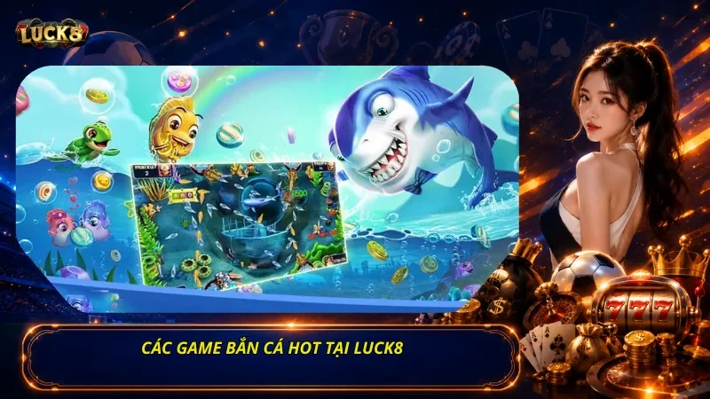 Các Game Bắn Cá Hot Tại Luck8