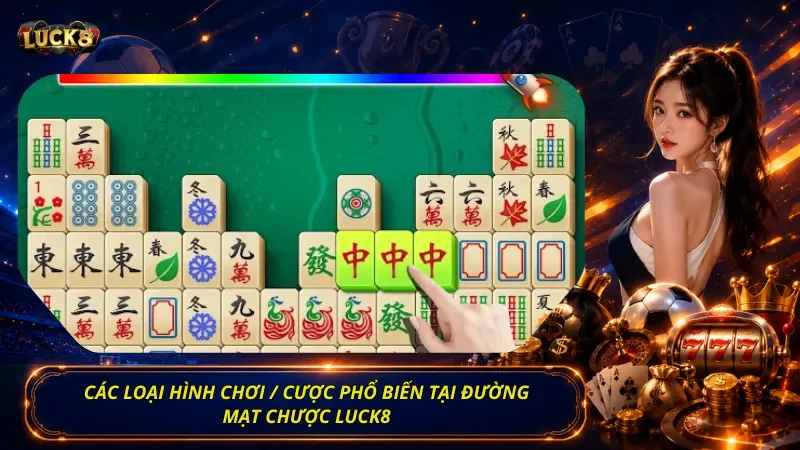 Các loại hình chơi / cược phổ biến tại Đường Mạt Chược Luck8
