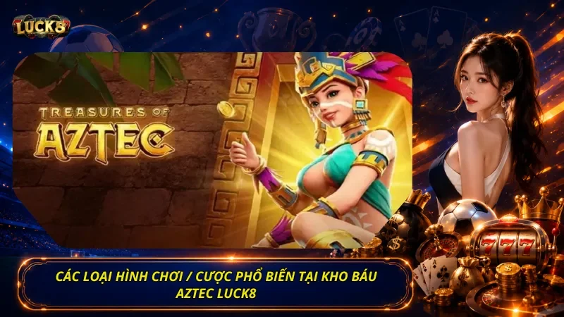 Các loại hình chơi / cược phổ biến tại Kho Báu Aztec Luck8