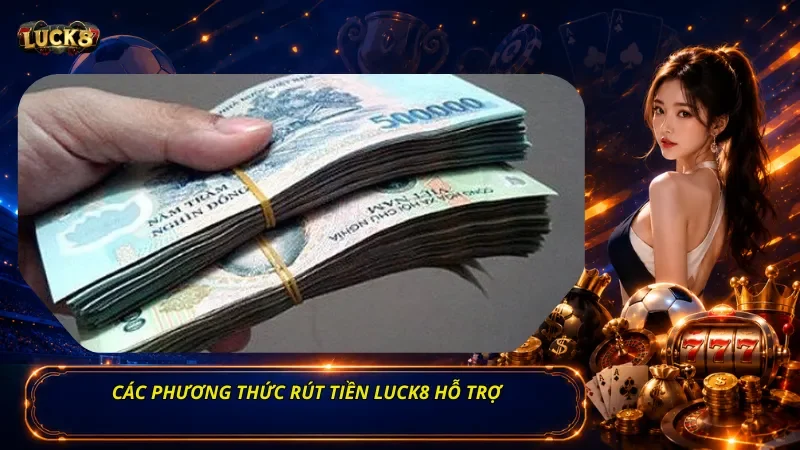 Các Phương Thức Rút Tiền Luck8 hỗ trợ
