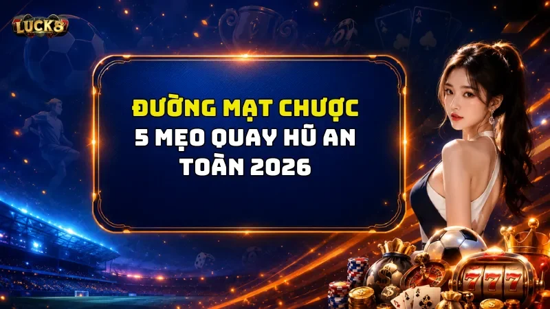 Đường Mạt Chược Luck8 - 5 Mẹo Quay Hũ An Toàn 2026