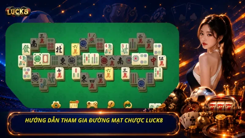 Hướng dẫn tham gia Đường Mạt Chược Luck8