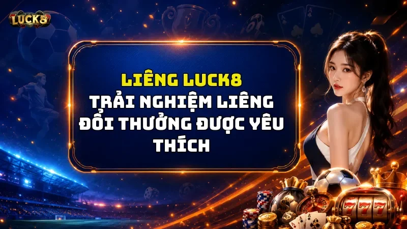 Liêng Luck8 - Trải Nghiệm Liêng Đổi Thưởng Được Yêu Thích 2026