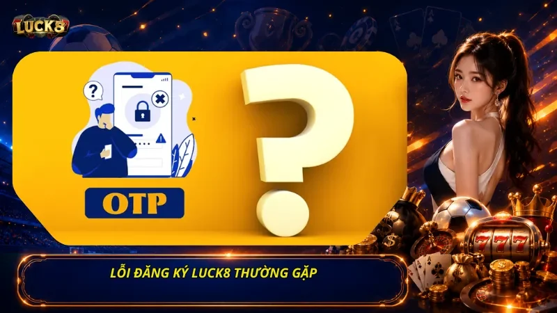 Lỗi Đăng Ký Luck8 Thường Gặp