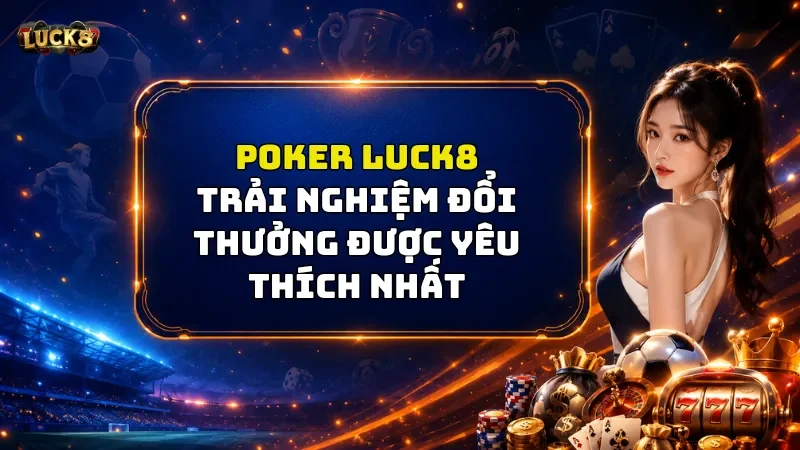 Poker Luck8 – Trải Nghiệm Sự Bất Ngờ Cực Cuốn Hút