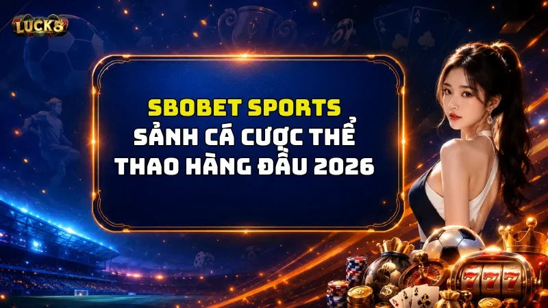 Sbobet Sports Luck8 - Sảnh Cá Cược Thể Thao Hàng Đầu 2026