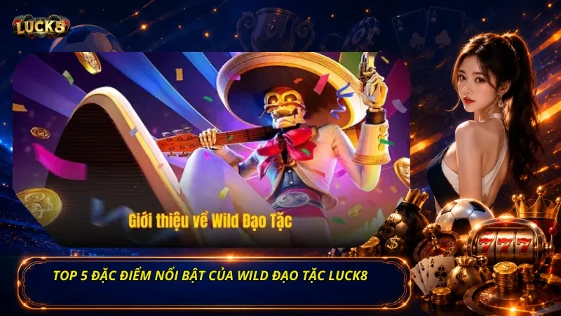 Top 5 đặc điểm nổi bật của Wild Đạo Tặc Luck8