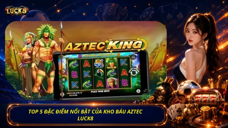 Top 5 đặc điểm nổi bật của Kho Báu Aztec Luck8