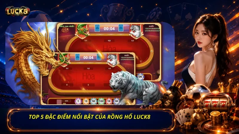 Top 5 đặc điểm nổi bật của Rồng Hổ Luck8