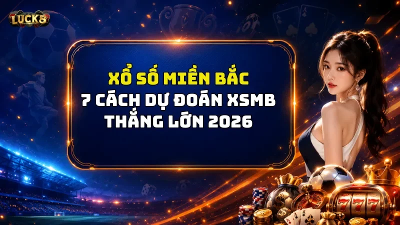 Xổ Số Miền Bắc Luck8 – 7 Cách Dự Đoán XSMB Thắng Lớn 2026