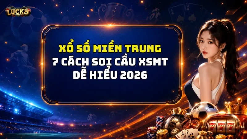 Xổ Số Miền Trung Luck8 – 7 Cách Soi Cầu XSMT Dễ Hiểu 2026